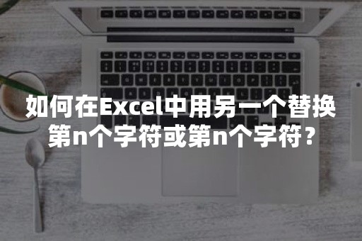 如何在Excel中用另一个替换第n个字符或第n个字符？