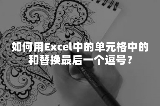 如何用Excel中的单元格中的和替换最后一个逗号？