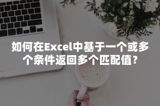 如何在Excel中基于一个或多个条件返回多个匹配值？