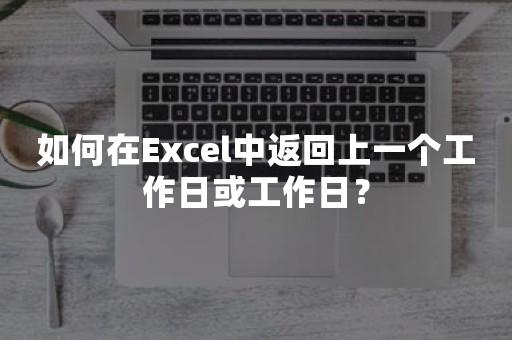 如何在Excel中返回上一个工作日或工作日？