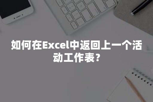 如何在Excel中返回上一个活动工作表？