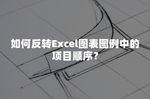 如何反转Excel图表图例中的项目顺序？