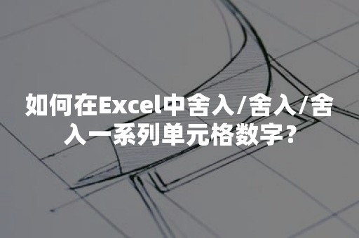 如何在Excel中舍入/舍入/舍入一系列单元格数字？