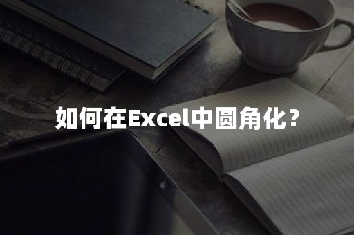 如何在Excel中圆角化？