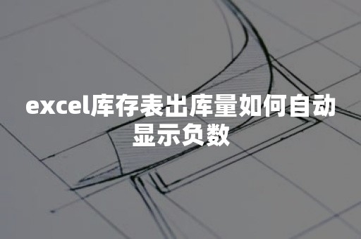 excel库存表出库量如何自动显示负数