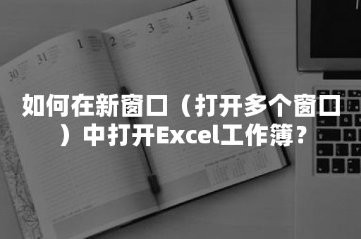 如何在新窗口（打开多个窗口）中打开Excel工作簿？