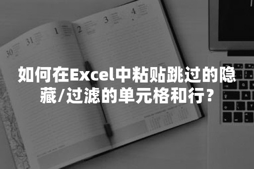 如何在Excel中粘贴跳过的隐藏/过滤的单元格和行？