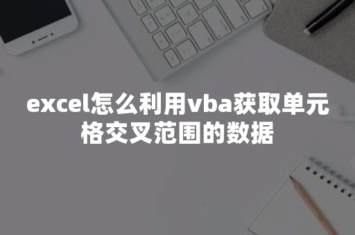 excel怎么利用vba获取单元格交叉范围的数据