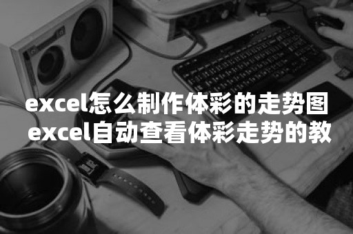 excel怎么制作体彩的走势图 excel自动查看体彩走势的教程