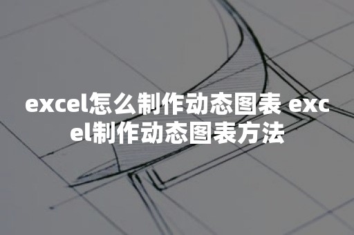 excel怎么制作动态图表 excel制作动态图表方法