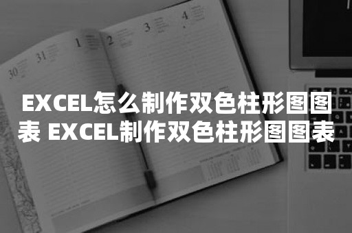 EXCEL怎么制作双色柱形图图表 EXCEL制作双色柱形图图表的步骤