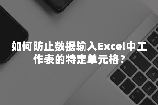 如何防止数据输入Excel中工作表的特定单元格？