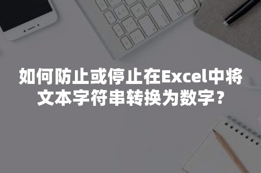 如何防止或停止在Excel中将文本字符串转换为数字？