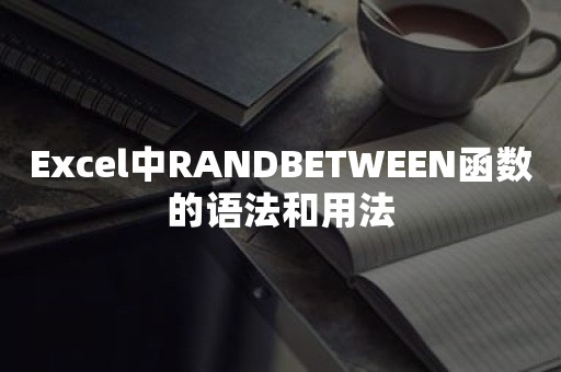 Excel中RANDBETWEEN函数的语法和用法