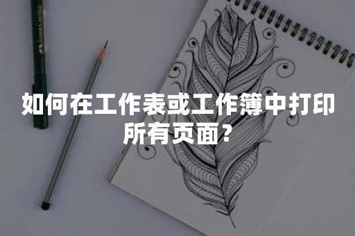 如何在工作表或工作簿中打印所有页面？