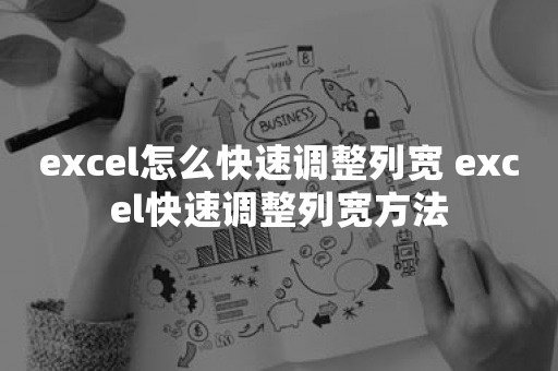 excel怎么快速调整列宽 excel快速调整列宽方法