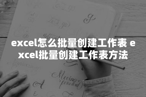 excel怎么批量创建工作表 excel批量创建工作表方法