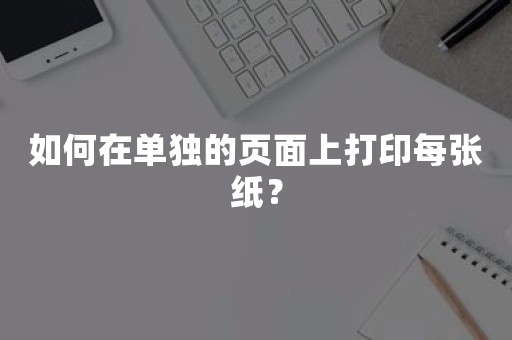 如何在单独的页面上打印每张纸？