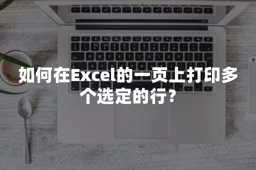 如何在Excel的一页上打印多个选定的行？