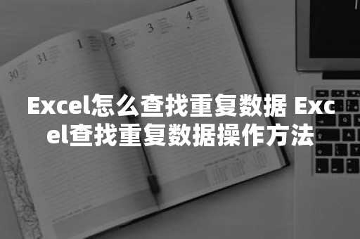 Excel怎么查找重复数据 Excel查找重复数据操作方法