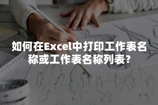 如何在Excel中打印工作表名称或工作表名称列表？