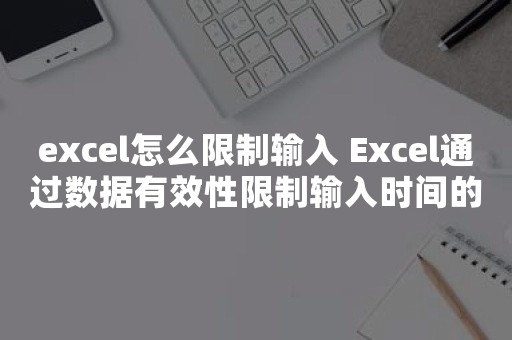 excel怎么限制输入 Excel通过数据有效性限制输入时间的教程