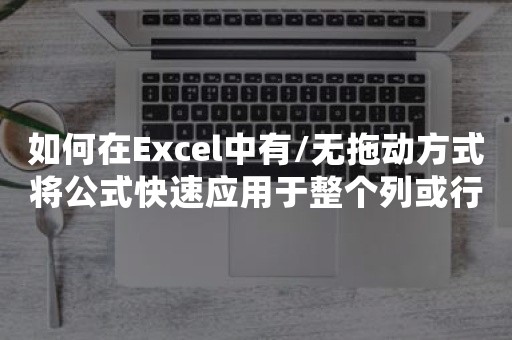 如何在Excel中有/无拖动方式将公式快速应用于整个列或行？