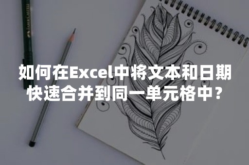 如何在Excel中将文本和日期快速合并到同一单元格中？