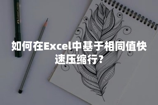 如何在Excel中基于相同值快速压缩行？