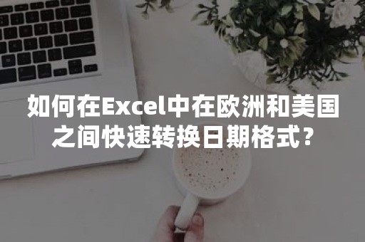 如何在Excel中在欧洲和美国之间快速转换日期格式？