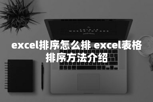 excel排序怎么排 excel表格排序方法介绍