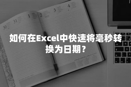 如何在Excel中快速将毫秒转换为日期？