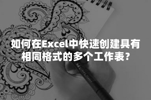 如何在Excel中快速创建具有相同格式的多个工作表？