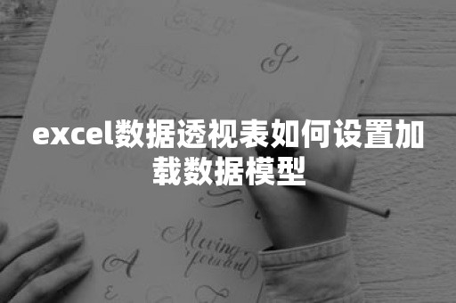 excel数据透视表如何设置加载数据模型