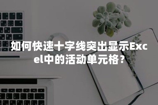 如何快速十字线突出显示Excel中的活动单元格？