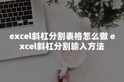 excel斜杠分割表格怎么做 excel斜杠分割输入方法