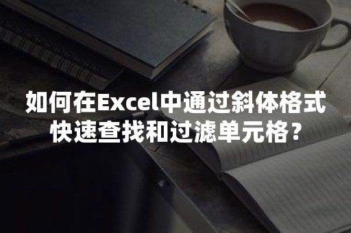 如何在Excel中通过斜体格式快速查找和过滤单元格？