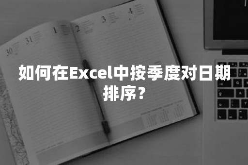 如何在Excel中按季度对日期排序？