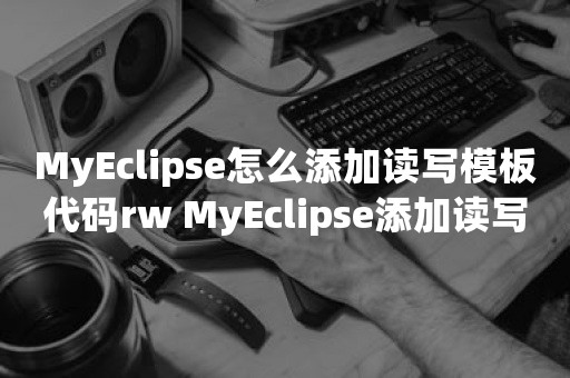 MyEclipse怎么添加读写模板代码rw MyEclipse添加读写模板代码rw方法