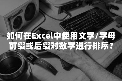 如何在Excel中使用文字/字母前缀或后缀对数字进行排序？