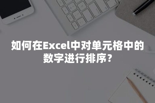 如何在Excel中对单元格中的数字进行排序？