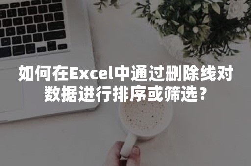 如何在Excel中通过删除线对数据进行排序或筛选？