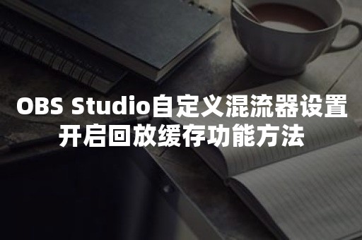 OBS Studio自定义混流器设置开启回放缓存功能方法