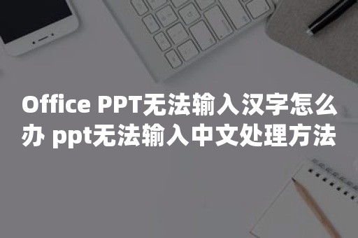 Office PPT无法输入汉字怎么办 ppt无法输入中文处理方法