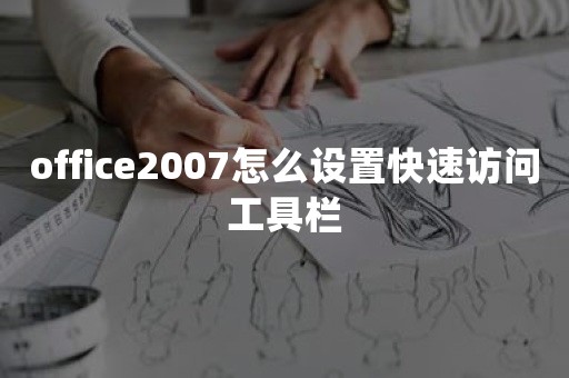 office2007怎么设置快速访问工具栏