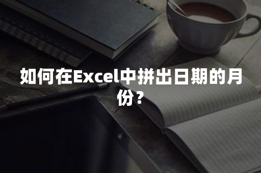 如何在Excel中拼出日期的月份？