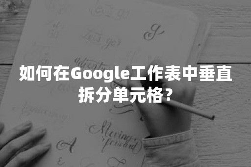 如何在Google工作表中垂直拆分单元格？