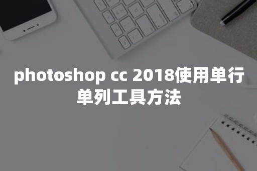 photoshop cc 2018使用单行单列工具方法