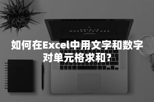 如何在Excel中用文字和数字对单元格求和？