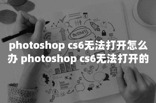 photoshop cs6无法打开怎么办 photoshop cs6无法打开的解决方法